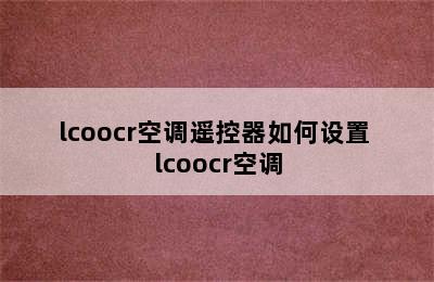 lcoocr空调遥控器如何设置 lcoocr空调